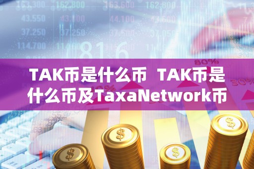 TAK币是什么币 TAK币是什么币及TaxaNetwork币