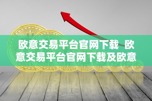 欧意交易平台官网下载 欧意交易平台官网下载及欧意交易平台官网下载手机版