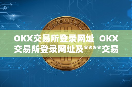 OKX交易所登录网址 OKX交易所登录网址及****交易所官网登陆 OKX交易所登录网址 OKX交易所登录网址及****交易所官网登陆