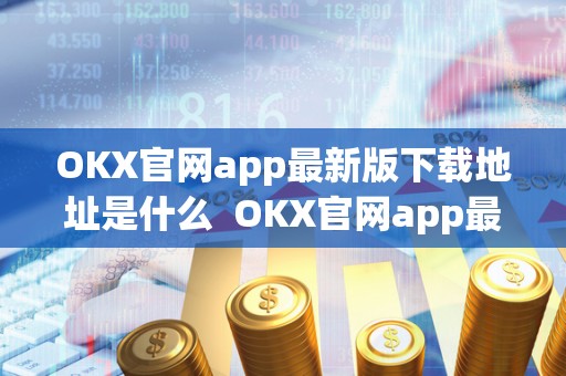 OKX官网app最新版下载地址是什么 OKX官网app最新版下载地址是什么及okxl