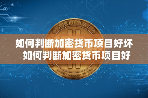如何判断加密货币项目好坏 如何判断加密货币项目好坏及如何判断加密货币项目好坏呢