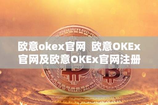 欧意okex官网 欧意OKEx官网及欧意OKEx官网注册