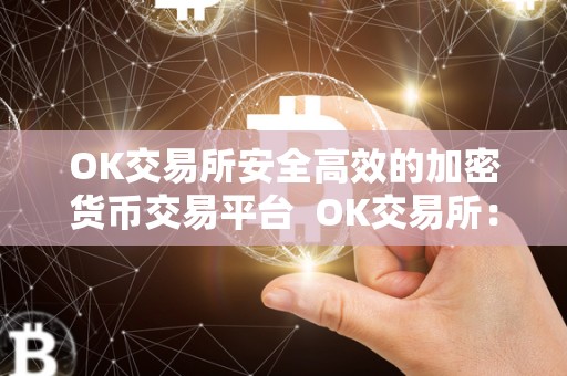 OK交易所安全高效的加密货币交易平台 OK交易所：安全高效的加密货币交易平台
