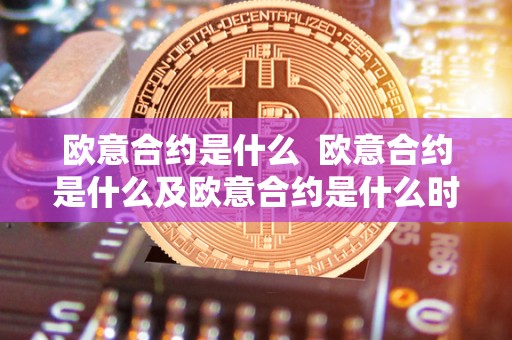 欧意合约是什么 欧意合约是什么及欧意合约是什么时候有的
