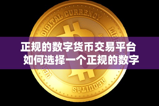 正规的数字货币交易平台 如何选择一个正规的数字货币交易平台