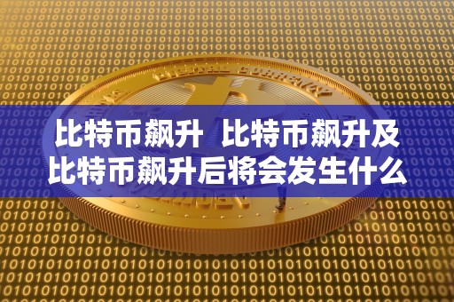比特币飙升 比特币飙升及比特币飙升后将会发生什么事情