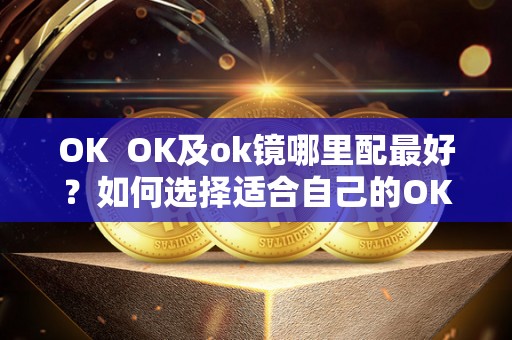 OK OK及ok镜哪里配最好？如何选择适合自己的OK镜？