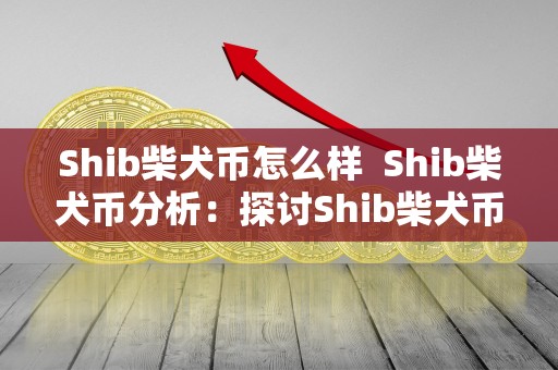 Shib柴犬币怎么样 Shib柴犬币分析：探讨Shib柴犬币的潜力和前景
