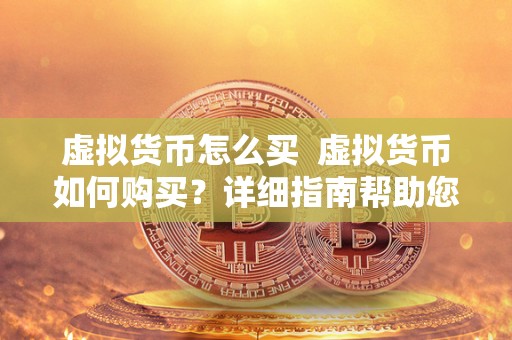 虚拟货币怎么买 虚拟货币如何购买？详细指南帮助您了解购买虚拟货币的步骤