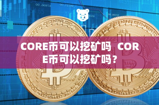 CORE币可以挖矿吗 CORE币可以挖矿吗？