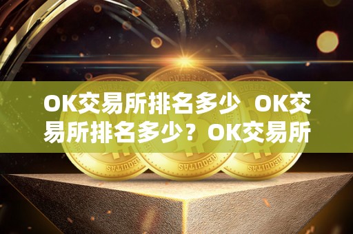 OK交易所排名多少 OK交易所排名多少？OK交易所排名多少名？