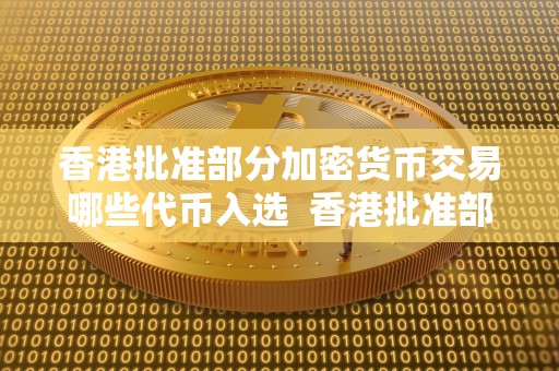 香港批准部分加密货币交易哪些代币入选 香港批准部分加密货币交易，哪些代币入选？