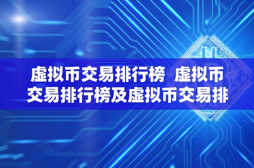 虚拟币交易排行榜 虚拟币交易排行榜及虚拟币交易排行榜最新