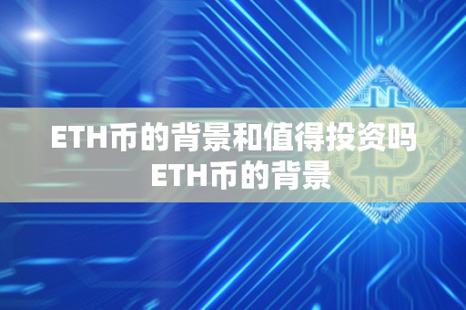 ETH币的背景和值得投资吗 ETH币的背景
