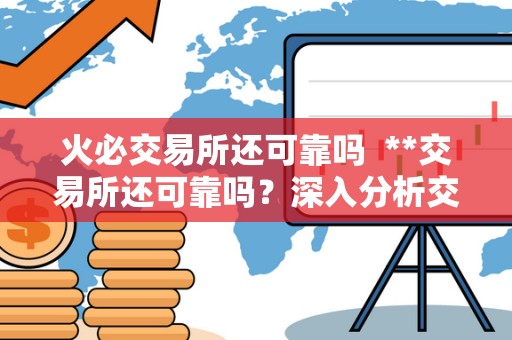<a href=https://game.bestwheel.com.cn/lbk/2024-12-17/142.html target=_blank class=infotextkey><a href=https://game.bestwheel.com.cn/lbk/2024-12-17/142.html target=_blank class=infotextkey>火必</a></a>交易所还可靠吗 **交易所还可靠吗？深入分析交易所的安全性与信誉