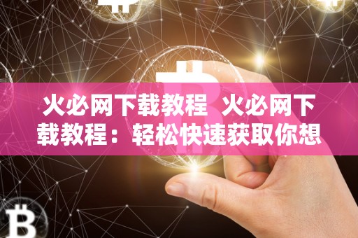 火必网下载教程 火必网下载教程：轻松快速获取你想要的资源