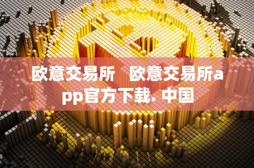 欧意交易所 欧意交易所app官方下载. 中国