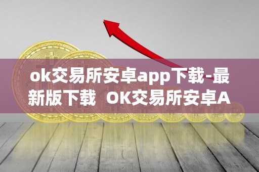 ok交易所安卓app下载-最新版下载 OK交易所安卓App下载-最新版下载