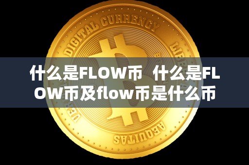 什么是FLOW币 什么是FLOW币及flow币是什么币