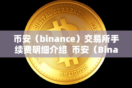币安（binance）交易所手续费明细介绍 币安（Binance）交易所手续费明细介绍