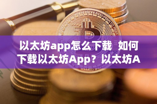 以太坊app怎么下载 如何下载以太坊App？以太坊App下载不了怎么办？
