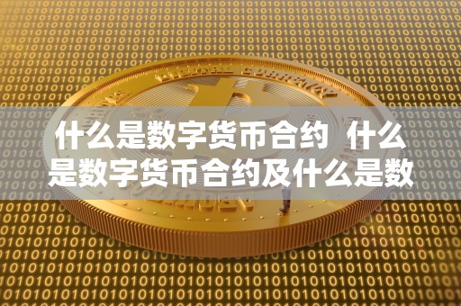 什么是数字货币合约 什么是数字货币合约及什么是数字货币合约交易