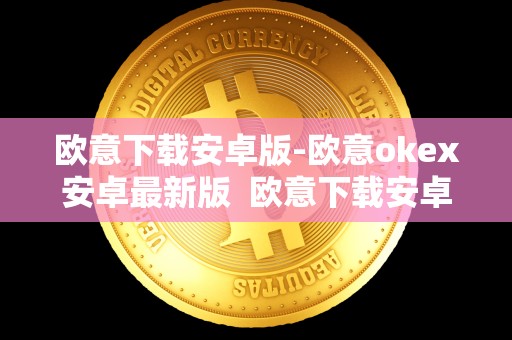 欧意下载安卓版-欧意okex安卓最新版 欧意下载安卓版-欧意okex安卓最新版及欧意okex官网