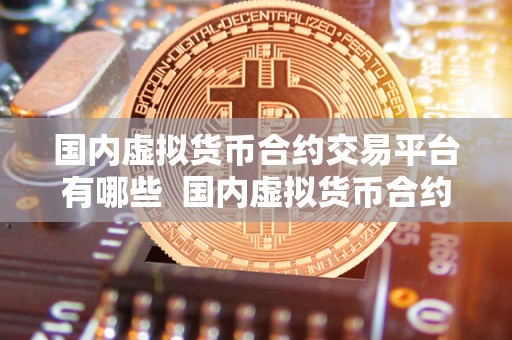 国内虚拟货币合约交易平台有哪些 国内虚拟货币合约交易平台有哪些？