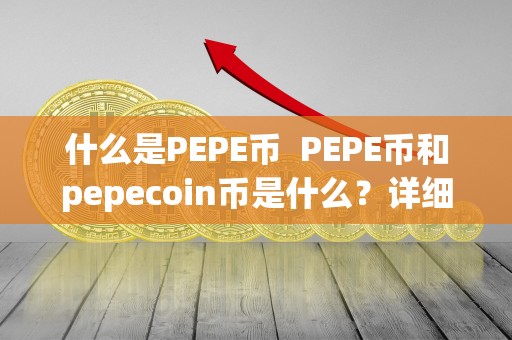 什么是PEPE币 PEPE币和pepecoin币是什么？详细解析PEPE币和pepecoin币的概念、特点和用途