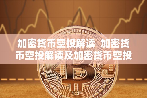加密货币空投解读 加密货币空投解读及加密货币空投解读视频