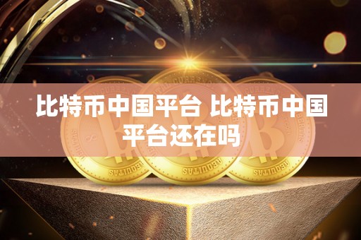 比特币中国平台 比特币中国平台还在吗