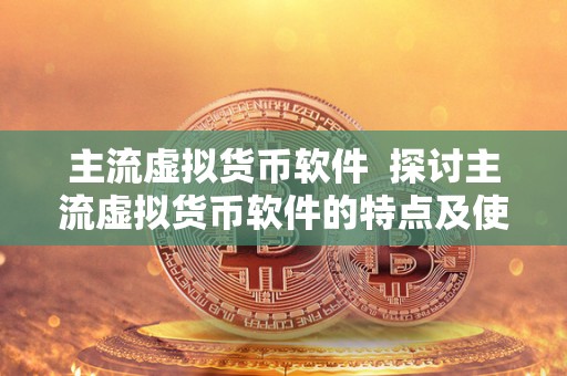 主流虚拟货币软件 探讨主流虚拟货币软件的特点及使用方法