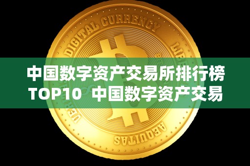中国数字资产交易所排行榜TOP10 中国数字资产交易所排行榜TOP10及中国数字资产交易所排名