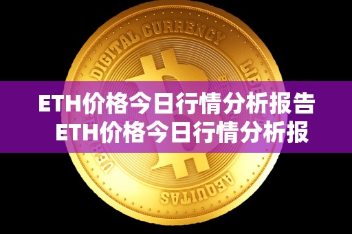ETH价格今日行情分析报告 ETH价格今日行情分析报告及eth价格今日的价格行情