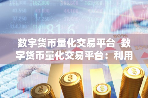 数字货币量化交易平台 数字货币量化交易平台：利用算法和数据统计实现稳定盈利的智能交易方式