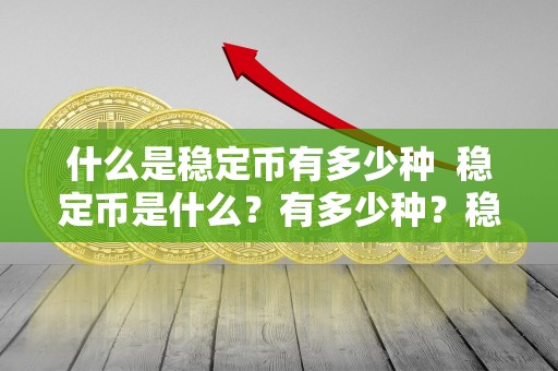 什么是稳定币有多少种 稳定币是什么？有多少种？稳定币有哪几种？