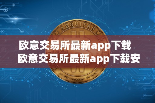 欧意交易所最新app下载 欧意交易所最新app下载安装