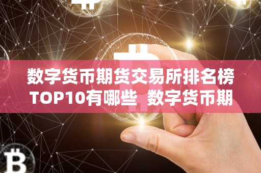 数字货币期货交易所排名榜TOP10有哪些 数字货币期货交易所排名榜TOP10及数字货币期货平台