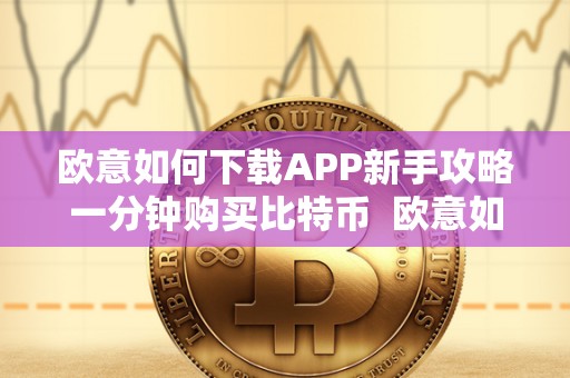 欧意如何下载APP新手攻略一分钟购买比特币 欧意如何下载APP新手攻略一分钟购买比特币及欧意怎么卖币