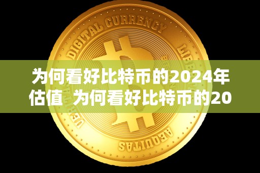 为何看好比特币的2024年估值 为何看好比特币的2024年估值及为何看好比特币的2024年估值呢