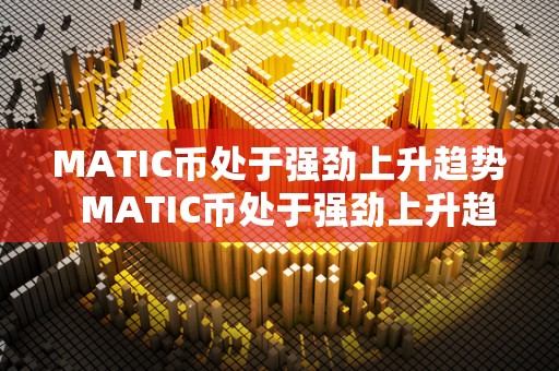 MATIC币处于强劲上升趋势 MATIC币处于强劲上升趋势