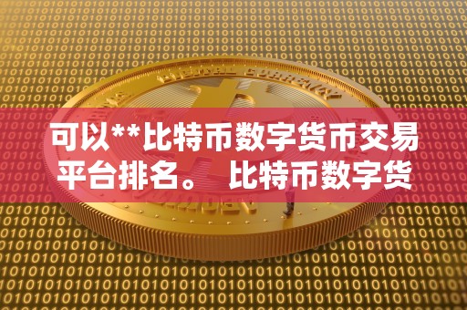 可以**比特币数字货币交易平台排名。 比特币数字货币交易平台排名：哪些平台可以**比特币？