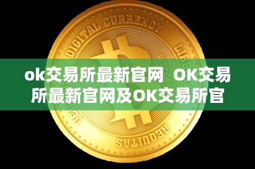 ok交易所最新官网 OK交易所最新官网及OK交易所官方网站详细介绍