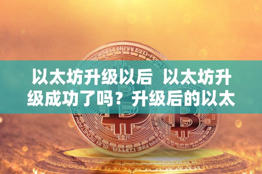 以太坊升级以后 以太坊升级成功了吗？升级后的以太坊有哪些新变化？