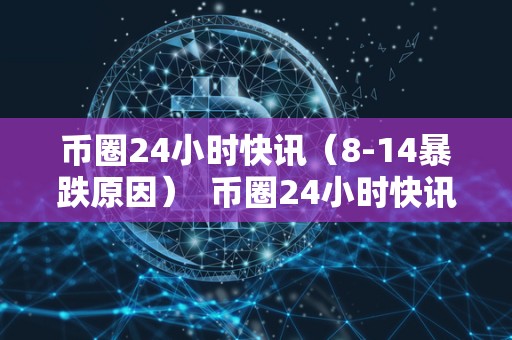 币圈24小时<a href=https://game.bestwheel.com.cn/kuaixun/ target=_blank class=infotextkey><a href=https://game.bestwheel.com.cn/kuaixun/ target=_blank class=infotextkey>快讯</a></a>（8-14暴跌原因） 币圈24小时快讯：8-14暴跌原因分析