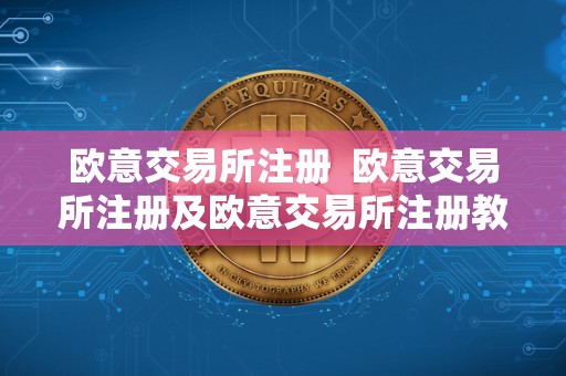 欧意交易所注册 欧意交易所注册及欧意交易所注册教程