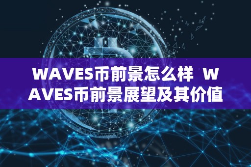 WAVES币前景怎么样 WAVES币前景展望及其价值分析