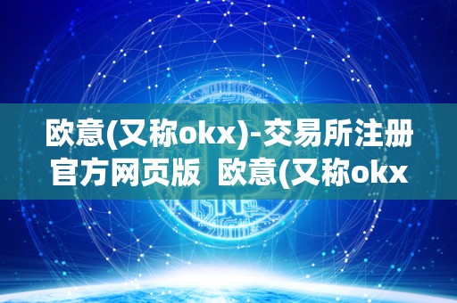 欧意(又称okx)-交易所注册官方网页版 欧意(又称okx)-交易所注册官方网页版及欧意交易所最新消息 欧意(又称okx)-交易所注册官方网页版 欧意(又称okx)-交易所注册官方网页版及欧意交易所最新消息