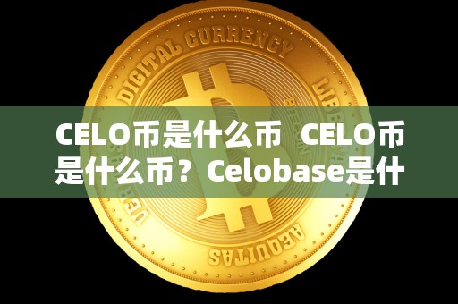 CELO币是什么币 CELO币是什么币？Celobase是什么？