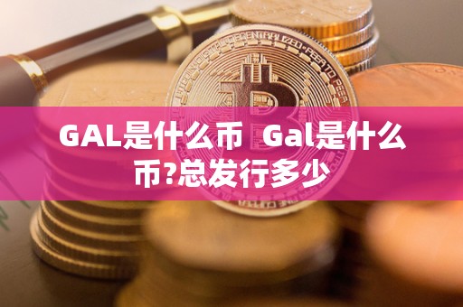 GAL是什么币 Gal是什么币?总发行多少
